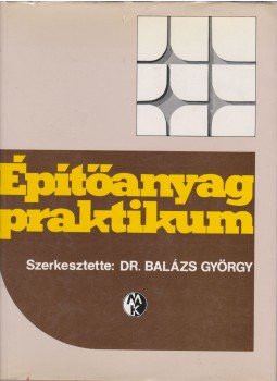 Balázs György - Építőanyag praktikum Balázs György - Építőanyag praktikum, Budapest 1983 antikvár könyv