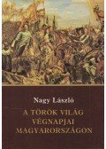Nagy László - A török világ végnapjai Magyarországon