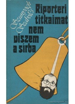 Szunyogh Szabolcs - Riporteri titkaimat nem viszem a sírba Szunyogh Szabolcs - Riporteri titkaimat nem viszem a sírba, Budapest 1986 antikvár könyv