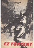  - Ez történt - Cikksorozat az 1956-os ellenforradalomról