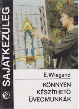 Wiegand, Eduard - Könnyen készíthető üvegmunkák Wiegand, Eduard - Könnyen készíthető üvegmunkák, Budapest 1984 antikvár könyv