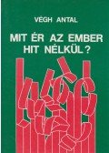 Végh Antal - Mit ér az ember hit nélkül?