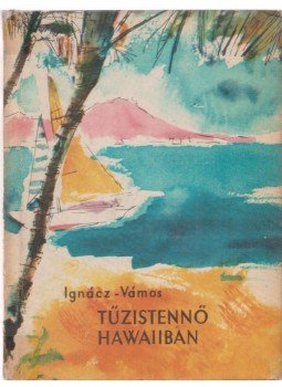 Ignácz Rózsa, Vámos Magda - Tűzistennő Hawaiiban Ignácz Rózsa, Vámos Magda - Tűzistennő Hawaiiban, Budapest 1961 antikvár könyv