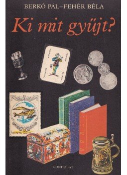 Berkó Pál, Fehér Béla - Ki mit gyűjt? Berkó Pál, Fehér Béla - Ki mit gyűjt?, Budapest 1980 antikvár könyv