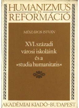 Mészáros István - XVI. századi városi iskoláink és a 'Studia Humanitatis' Mészáros István - XVI. századi városi iskoláink és a 'Studia Humanitatis', Budapest 1981 antikvár könyv