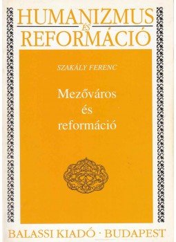 Szakály Ferenc - Mezőváros és reformáció Szakály Ferenc - Mezőváros és reformáció, Budapest 1995 antikvár könyv