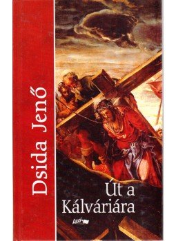 Dsida Jenő - Út a Kálváriára Dsida Jenő - Út a Kálváriára, Szeged 2004 antikvár könyv