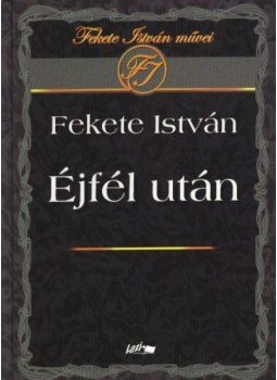 Fekete István - Éjfél után Fekete István - Éjfél után, Szeged 2004 antikvár könyv