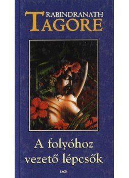 Rabindranáth Tagore - A folyóhoz vezető lépcsők Rabindranáth Tagore - A folyóhoz vezető lépcsők, Szeged 2000 antikvár könyv