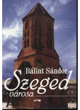 Bálint Sándor - Szeged városa Bálint Sándor - Szeged városa, Szeged 2003 antikvár könyv