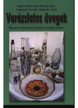 Rigóné Péter Irén, Kovács Éva, Kaposvári Emőke, Kelemen Lívia - Varázslatos üvegek - Síküvegek festése