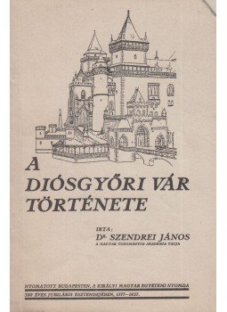Szendrei János - A Diósgyőri Vár Története Szendrei János - A Diósgyőri Vár Története, 2001 antikvár könyv