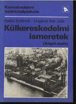 Szabó Zoltánné, Ungárné Báti Júlia - Külkereskedelmi ismeretek Szabó Zoltánné, Ungárné Báti Júlia - Külkereskedelmi ismeretek, Budapest 1989 antikvár könyv