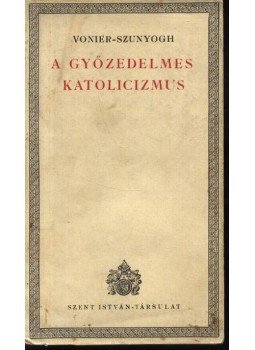 Vonier-Szunyogh - A győzedelmes katolicizmus Vonier-Szunyogh - A győzedelmes katolicizmus, Budapest 1941 antikvár könyv