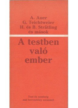 Alfons Auer, Georg Teichtweier, Helga Strätling-Tölle - A testben való ember Alfons Auer, Georg Teichtweier, Helga Strätling-Tölle - A testben való ember, Bécs 1981 antikvár könyv