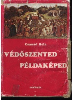 Csanád Béla - Védőszented példaképed Csanád Béla - Védőszented példaképed, Budapest 1984 antikvár könyv
