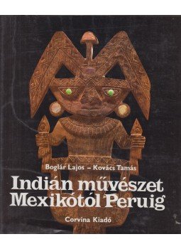 Boglár Lajos, Kovács Tamás - Indián művészet Mexikótól Peruig Boglár Lajos, Kovács Tamás - Indián művészet Mexikótól Peruig, Budapest 1983 antikvár könyv