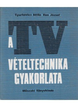 Gyurkovics Attila, Kun József - A TV-vételtechnika gyakorlata Gyurkovics Attila, Kun József - A TV-vételtechnika gyakorlata, Budapest 1983 antikvár könyv