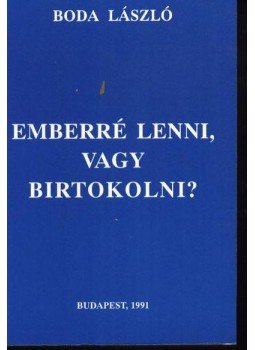 Boda László - Emberré lenni, vagy birtokolni? Boda László - Emberré lenni, vagy birtokolni?, Budapest 1991 antikvár könyv