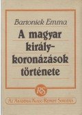 Bartoniek Emma - A magyar királykoronázások története (reprint)