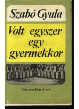 Szabó Gyula - Volt egyszer egy gyermekkor Szabó Gyula - Volt egyszer egy gyermekkor, Budapest 1980 antikvár könyv