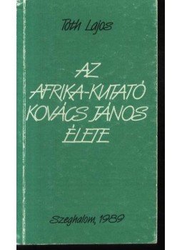 Tóth Lajos - Az Afrika-kutató Kovács János élete Tóth Lajos - Az Afrika-kutató Kovács János élete, Szeghalom 1989 antikvár könyv
