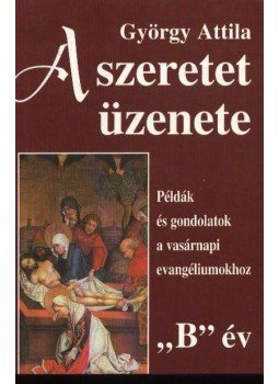 György Attila - A szeretet üzenete 'B' év György Attila - A szeretet üzenete 'B' év, Budapest 1999 antikvár könyv