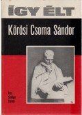Szilágyi Ferenc - Így élt Kőrösi Csoma Sándor