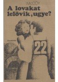 McCoy, Horace - A lovakat lelövik, ugye?