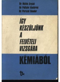Dr. Perczel Sándor, Dr. Pálfalvi Aladárné, Dr. Máthé Árpád - Így készüljünk a felvételi vizsgára kémiából Dr. Perczel Sándor, Dr. Pálfalvi Aladárné, Dr. Máthé Árpád - Így készüljünk a felvételi vizsgára kémiából, Budapest 1981 antikvár könyv