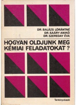 Dr. Szereday Éva, Balázs Lórántné, Saáry Anikó - Hogyan oldjunk meg kémiai feladatokat? Dr. Szereday Éva, Balázs Lórántné, Saáry Anikó - Hogyan oldjunk meg kémiai feladatokat?, Budapest 1983 antikvár könyv