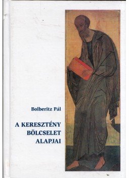 Bolberitz Pál - A keresztény bölcselet alapjai Bolberitz Pál - A keresztény bölcselet alapjai, Budapest 2002 antikvár könyv