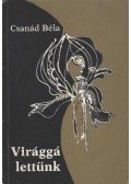 Csanád Béla - Virággá lettünk
