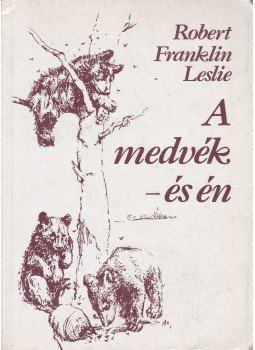 Robert Franklin Leslie - A medvék - és én Robert Franklin Leslie - A medvék - és én, Budapest 1992 antikvár könyv