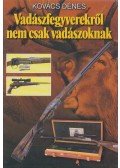 Kovács Dénes - Vadászfegyverekről nem csak vadászoknak