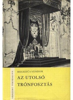 Hegedűs Sándor - Az utolsó trónfosztás Hegedűs Sándor - Az utolsó trónfosztás, Budapest 1970 antikvár könyv