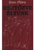 Imre Flóra - Rejtőzve éltünk