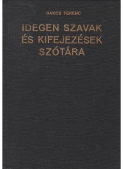 Bakos Ferenc - Idegen szavak és kifejezések szótára Bakos Ferenc - Idegen szavak és kifejezések szótára, Budapest 1989 antikvár könyv