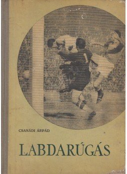Csanádi Árpád - Labdarúgás I-II. (egy kötetben) Csanádi Árpád - Labdarúgás I-II. (egy kötetben), Budapest 1960 antikvár könyv