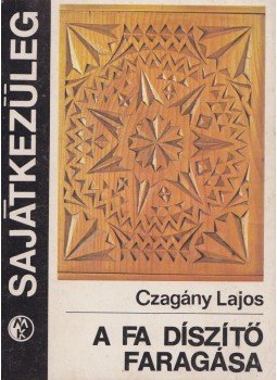 Czagány Lajos - A fa díszítő faragása Czagány Lajos - A fa díszítő faragása, Budapest 1985 antikvár könyv