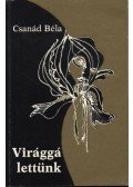 Csanád Béla - Virággá lettünk