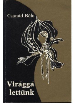 Csanád Béla - Virággá lettünk Csanád Béla - Virággá lettünk, Budapest 1981 antikvár könyv