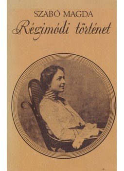 Szabó Magda - Régimódi történet Szabó Magda - Régimódi történet, Budapest 1978 antikvár könyv