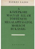 Elekes Lajos - A középkori magyar állam története megalapításától mohácsi bukásáig