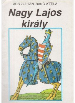 Ács Zoltán, Bánó Attila - Nagy Lajos király Ács Zoltán, Bánó Attila - Nagy Lajos király, Budapest 1987 antikvár könyv