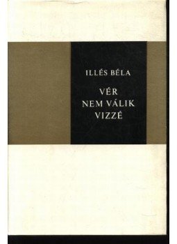 Illés Béla - Vér nem válik vízzé Illés Béla - Vér nem válik vízzé, Budapest 1973 antikvár könyv
