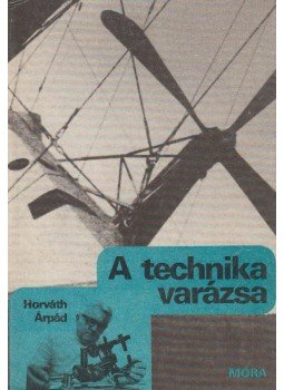 Horváth Árpád - A technika varázsa Horváth Árpád - A technika varázsa, Budapest 1984 antikvár könyv