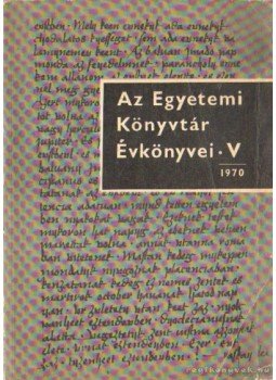 Több szerző - Az Egyetemi Könyvtár évkönyvei V. 1970 Több szerző - Az Egyetemi Könyvtár évkönyvei V. 1970, Budapest 1971 antikvár könyv