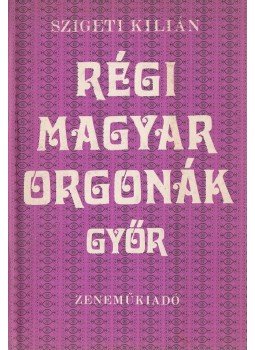 Szigeti Kilián - Régi magyar orgonák - Győr, Budapest 1977 antikvár könyv