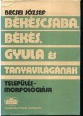 Becsei József - Békéscsaba, Békés, Gyula és tanyavilágának település-morfológiája